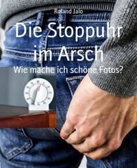 Die Stoppuhr im Arsch - Roland Jalo - E-Book