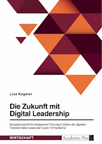 Die Zukunft mit Digital Leadership. Kompetenzprofil für erfolgreiche Führung in Zeiten der digitalen Transformation sowie der Covid-19-Pandemie - Lisa Kagerer - E-Book