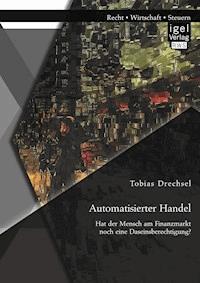 Automatisierter Handel. Hat der Mensch am Finanzmarkt noch eine Daseinsberechtigung? - Tobias Drechsel - E-Book