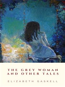 The Grey Woman and other Tales - Elizabeth Gaskell - E-Book