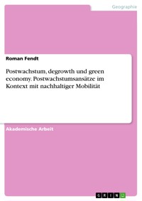 Postwachstum, degrowth und green economy. Postwachstumsansätze im Kontext mit nachhaltiger Mobilität - Roman Fendt - E-Book