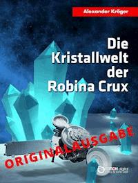 Die Kristallwelt der Robina Crux – Originalausgabe - Alexander Kröger - E-Book