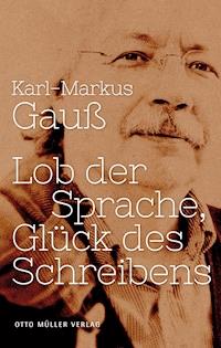 Lob der Sprache, Glück des Schreibens - Karl-Markus Gauß - E-Book