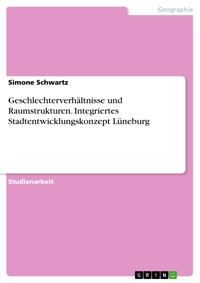 Geschlechterverhältnisse und Raumstrukturen. Integriertes Stadtentwicklungskonzept Lüneburg - Simone Schwartz - E-Book