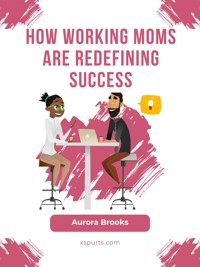 How Working Moms are Redefining Success - Aurora Brooks - E-Book
