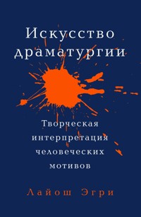 Искусство Драматургии: Творческая интерпретация человеческих мотивов - Лайош Эгри - E-Book