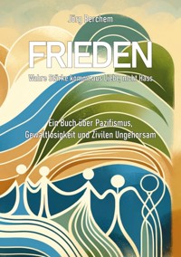 Frieden - Wahre Liebe kommt aus Liebe, nicht Hass - Jörg Berchem - E-Book