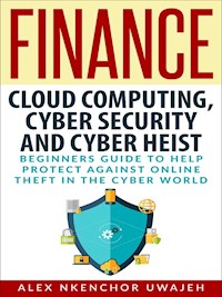 Finance: Cloud Computing, Cyber Security and Cyber Heist - Beginners Guide to Help Protect Against Online Theft in the Cyber World - Alex Nkenchor Uwajeh - kostenlos E-Book