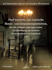 Fünf bewehrte und wahrhafte Hexen und Gespenstergeschichten, die sich unlängst zugetragen haben. Zur Bestätigung der letzteren Hexengeschichte von Ingolstadt - Claudine Hirschmann - E-Book
