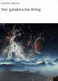 Der galaktische Krieg - Günter Meise - E-Book