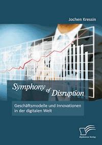 Symphony of Disruption: Geschäftsmodelle und Innovationen in der digitalen Welt - Jochen Kressin - E-Book