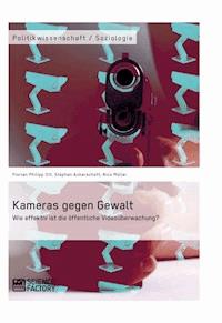 Kameras gegen Gewalt. Wie effektiv ist die öffentliche Videoüberwachung? - Florian Philipp Ott - E-Book