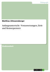 Anfangsunterricht - Voraussetzungen, Ziele und Konsequenzen - Matthias Altmannsberger - E-Book