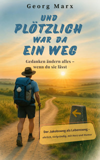 Und plötzlich war da ein Weg: Gedanken ändern alles - wenn du sie lässt - Georg Marx - E-Book