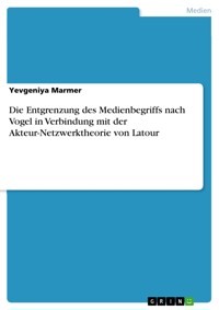 Die Entgrenzung des Medienbegriffs nach Vogel in Verbindung mit der Akteur-Netzwerktheorie von Latour - Yevgeniya Marmer - E-Book