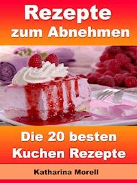 Rezepte zum Abnehmen - Die 20 besten Kuchen Rezepte - Katharina Morell - E-Book