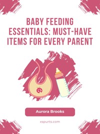 Baby Feeding Essentials- Must-Have Items for Every Parent - Aurora Brooks - E-Book