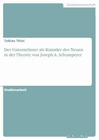 Der Unternehmer als Künstler des Neuen in der Theorie von Joseph A. Schumpeter - Tobias Thiel - E-Book