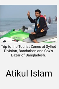 Trip to the Tourist Zones at Sylhet Division, Bandarban and Cox's Bazar of Bangladesh. - Atikul Islam - E-Book