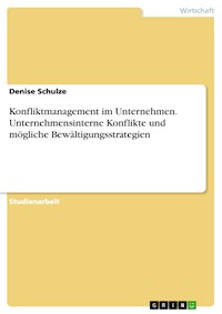 Konfliktmanagement im Unternehmen. Unternehmensinterne Konflikte und mögliche Bewältigungsstrategien - Denise Schulze - E-Book
