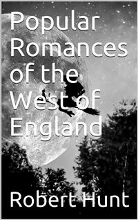 Popular Romances of the West of England / or, The Drolls, Traditions, and Superstitions of Old Cornwall - Robert Hunt - E-Book