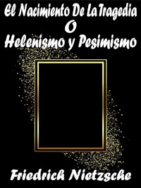 El Nacimiento De La Tragedia o Helenismo y Pesimismo - Friedrich Nietzsche - E-Book