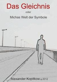 Das Gleichnis oder Michas Welt der Smybole - Alexander Kopitkow - E-Book