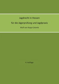 Jagdrecht in Hessen für die Jägerprüfung und die Jagdpraxis (4. Auflage) - Wolf von Kopp-Colomb - E-Book