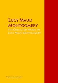 The Collected Works of Lucy Maud Montgomery - Lucy Maud Montgomery - E-Book
