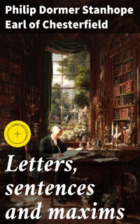 Letters, sentences and maxims - Philip Dormer Stanhope, Earl of Chesterfield - E-Book