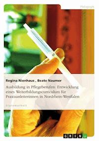Ausbildung in Pflegeberufen: Entwicklung eines Weiterbildungscurriculum für Praxisanleiterinnen in Nordrhein-Westfalen - Regina Nienhaus - E-Book