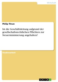 Ist die Geschäftsleitung aufgrund der gesellschaftsrechtlichen Pflichten zur Steuerminimierung angehalten? - Philip Thrun - E-Book