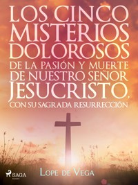 Los cinco misterios dolorosos de la pasión y muerte de nuestro señor Jesucristo, con su sagrada resurrección - Лопе де Вега - E-Book