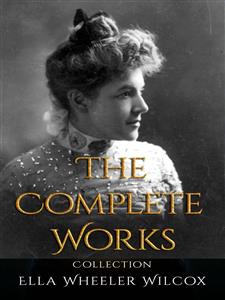 Ella Wheeler Wilcox: The Complete Works - Ella Wheeler Wilcox - E-Book