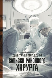 Записки районного хирурга - Дмитрий Правдин - E-Book