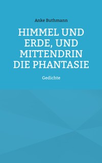 Himmel und Erde, und mittendrin die Phantasie - Anke Buthmann - E-Book