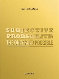 Subjective Probability: the Only Kind Possible - Paolo Manca - E-Book