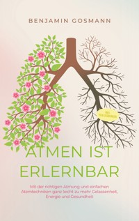 Atmen ist erlernbar: Mit der richtigen Atmung und einfachen Atemtechniken ganz leicht zu mehr Gelassenheit, Energie und Gesundheit - inkl. Praxisübungen - Benjamin Gosmann - E-Book + Hörbuch