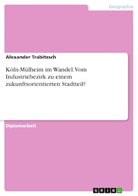 Köln-Mülheim im Wandel. Vom Industriebezirk zu einem zukunftsorientierten Stadtteil? - Alexander Trabitzsch - E-Book