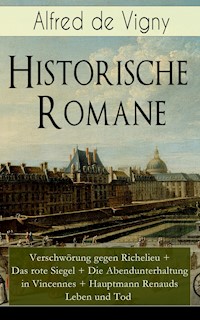 Historische Romane: Verschwörung gegen Richelieu + Das rote Siegel + Die Abendunterhaltung in Vincennes + Hauptmann Renauds Leben und Tod - Alfred de Vigny - E-Book