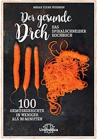 Der gesunde Dreh - Das Spiralschneider-Kochbuch - Megan Flynn-Peterson - E-Book
