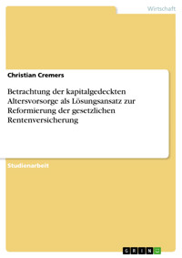 Betrachtung der kapitalgedeckten Altersvorsorge als Lösungsansatz zur Reformierung der gesetzlichen Rentenversicherung - Christian Cremers - E-Book