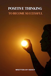 Positive Thinking to Become Successful - Rohit - E-Book