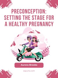 Preconception- Setting the Stage for a Healthy Pregnancy - Aurora Brooks - E-Book