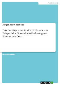 Erkenntnisgewinn in der Heilkunde am Beispiel der Gesundheitsförderung mit ätherischen Ölen - Jürgen Trott-Tschepe - E-Book