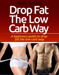 Drop Fat The Low Carb Way - Noah Daniels - E-Book
