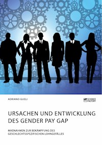 Ursachen und Entwicklung des Gender Pay Gap. Maßnahmen zur Bekämpfung des geschlechtsspezifischen Lohngefälles - Adriano Gueli - E-Book