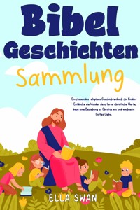 Bibelgeschichten-Sammlung: Ein fesselndes religiöses Geschichtenbuch für Kinder - Entdecke die Wunder Jesu, lerne christliche Werte, baue eine Beziehung zu Christus auf und wachse in Gottes Liebe. - Ella Swan - E-Book