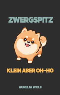 Zwergspitz - Klein aber Oh-ho - Aurelia Wolf - E-Book