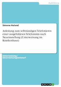Anleitung zum selbständigen Telefonieren einer ausgebildeten Telefonistin nach Neueinstellung (Unterweisung im Krankenhaus) - Simone Huland - E-Book